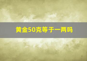 黄金50克等于一两吗