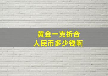 黄金一克折合人民币多少钱啊