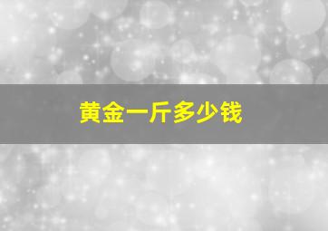 黄金一斤多少钱