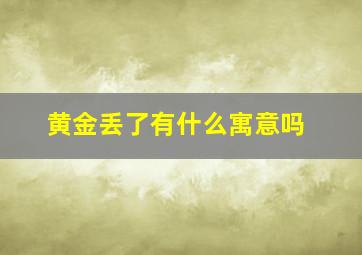 黄金丢了有什么寓意吗