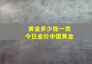 黄金多少钱一克今日金价中国黄金