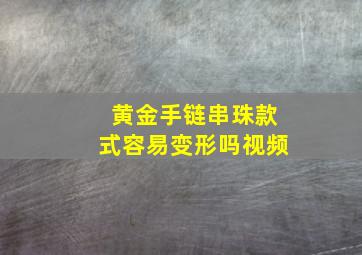 黄金手链串珠款式容易变形吗视频