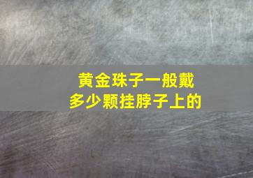 黄金珠子一般戴多少颗挂脖子上的