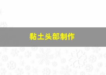 黏土头部制作