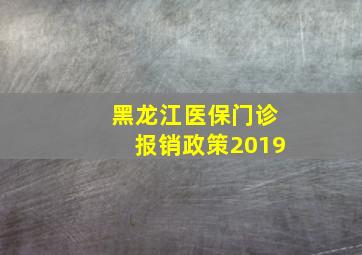 黑龙江医保门诊报销政策2019