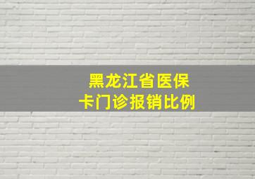 黑龙江省医保卡门诊报销比例