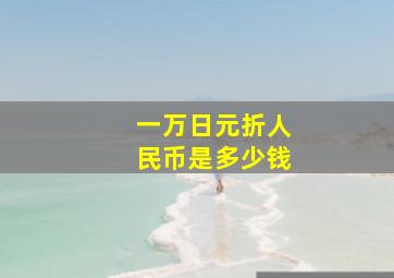 一万日元折人民币是多少钱