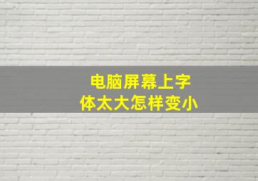 电脑屏幕上字体太大怎样变小