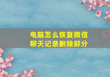 电脑怎么恢复微信聊天记录删除部分